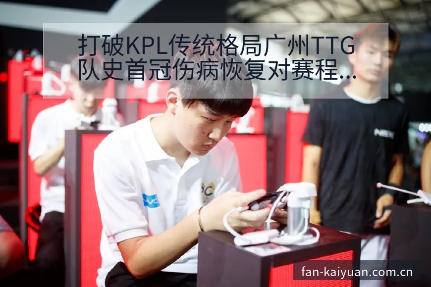 打破KPL传统格局广州TTG队史首冠伤病恢复对赛程影响签 - 开元体育本