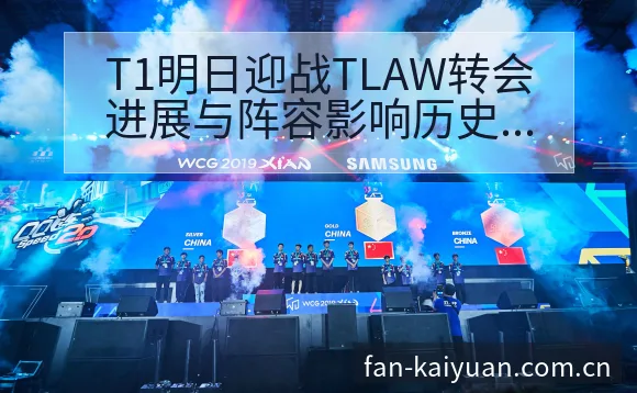 T1明日迎战TLAW转会进展与阵容影响历史表现分析 - 开元体育本