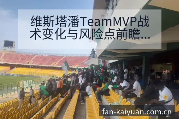 维斯塔潘TeamMVP战术变化与风险点前瞻开元体育 - 开元体育本