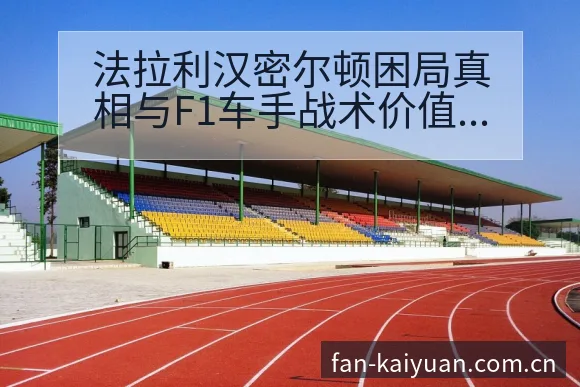 法拉利汉密尔顿困局真相与F1车手战术价值深度分析 - 开元体育本