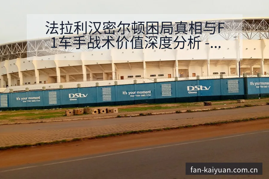 法拉利汉密尔顿困局真相与F1车手战术价值深度分析 - 开元体育本