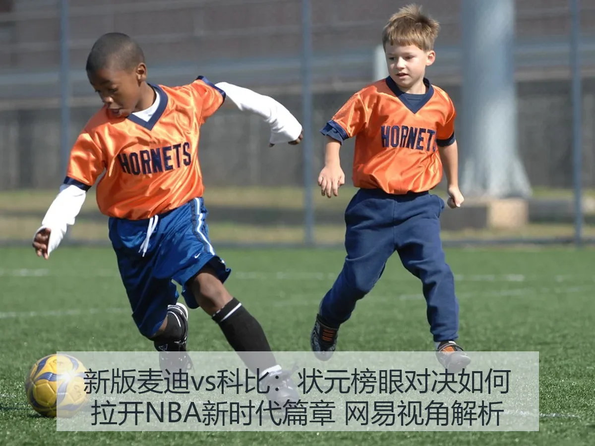 新版麦迪vs科比：状元榜眼对决如何拉开NBA新时代篇章